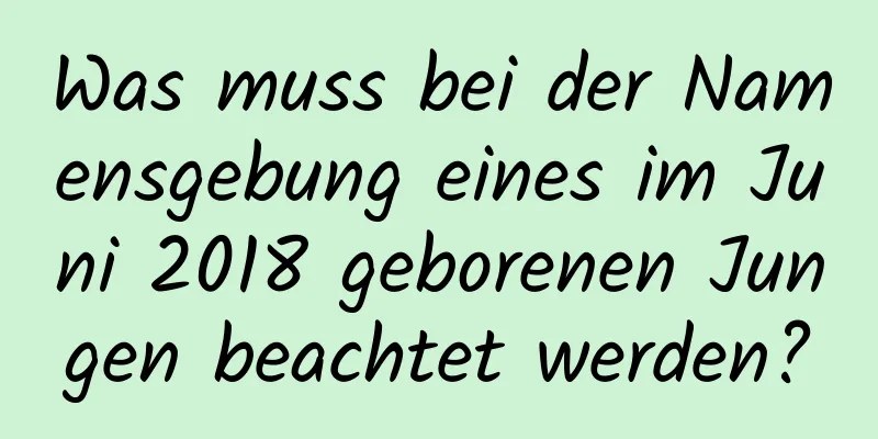 Was muss bei der Namensgebung eines im Juni 2018 geborenen Jungen beachtet werden?