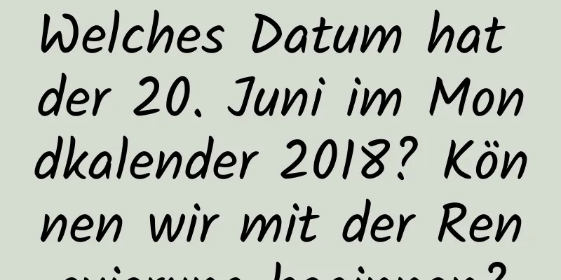 Welches Datum hat der 20. Juni im Mondkalender 2018? Können wir mit der Renovierung beginnen?