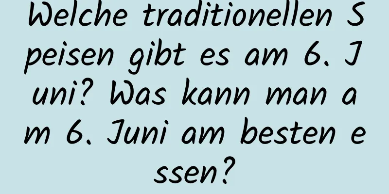 Welche traditionellen Speisen gibt es am 6. Juni? Was kann man am 6. Juni am besten essen?