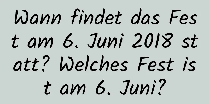 Wann findet das Fest am 6. Juni 2018 statt? Welches Fest ist am 6. Juni?