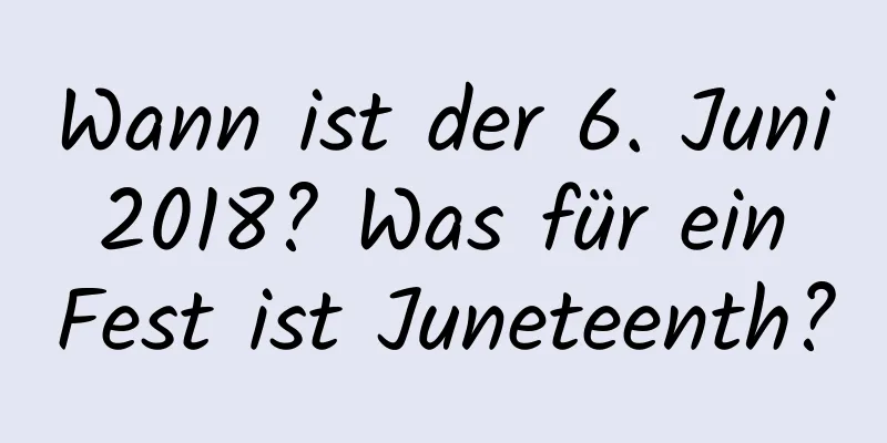 Wann ist der 6. Juni 2018? Was für ein Fest ist Juneteenth?