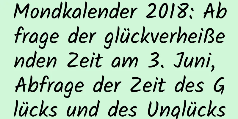 Mondkalender 2018: Abfrage der glückverheißenden Zeit am 3. Juni, Abfrage der Zeit des Glücks und des Unglücks