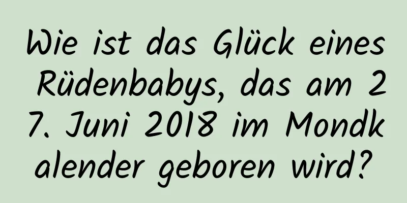 Wie ist das Glück eines Rüdenbabys, das am 27. Juni 2018 im Mondkalender geboren wird?