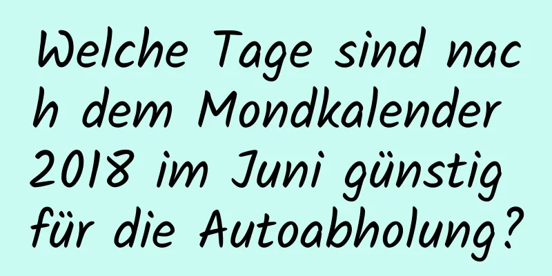 Welche Tage sind nach dem Mondkalender 2018 im Juni günstig für die Autoabholung?