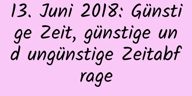 13. Juni 2018: Günstige Zeit, günstige und ungünstige Zeitabfrage