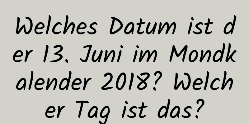 Welches Datum ist der 13. Juni im Mondkalender 2018? Welcher Tag ist das?