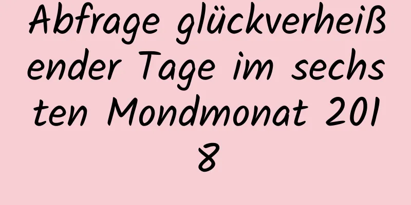 Abfrage glückverheißender Tage im sechsten Mondmonat 2018