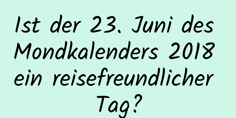 Ist der 23. Juni des Mondkalenders 2018 ein reisefreundlicher Tag?