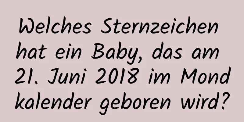 Welches Sternzeichen hat ein Baby, das am 21. Juni 2018 im Mondkalender geboren wird?