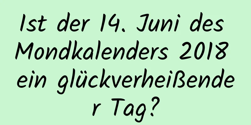 Ist der 14. Juni des Mondkalenders 2018 ein glückverheißender Tag?