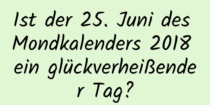 Ist der 25. Juni des Mondkalenders 2018 ein glückverheißender Tag?