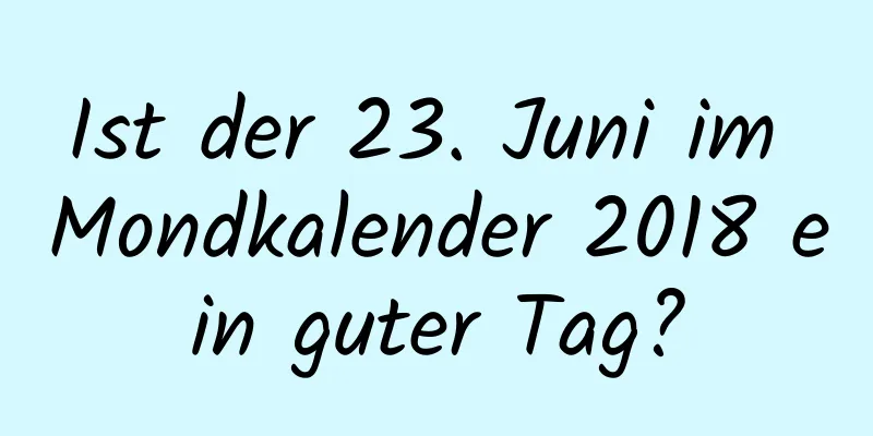 Ist der 23. Juni im Mondkalender 2018 ein guter Tag?