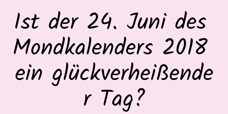 Ist der 24. Juni des Mondkalenders 2018 ein glückverheißender Tag?