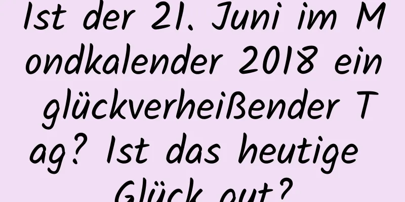 Ist der 21. Juni im Mondkalender 2018 ein glückverheißender Tag? Ist das heutige Glück gut?