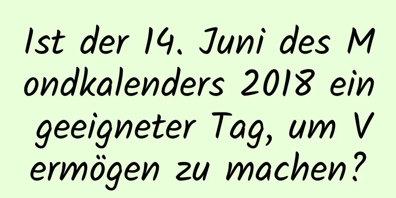 Ist der 14. Juni des Mondkalenders 2018 ein geeigneter Tag, um Vermögen zu machen?