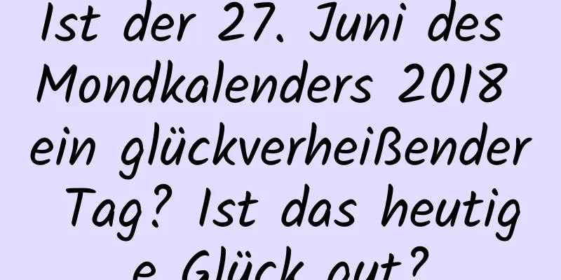 Ist der 27. Juni des Mondkalenders 2018 ein glückverheißender Tag? Ist das heutige Glück gut?