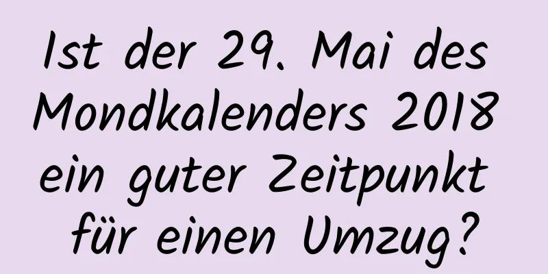 Ist der 29. Mai des Mondkalenders 2018 ein guter Zeitpunkt für einen Umzug?