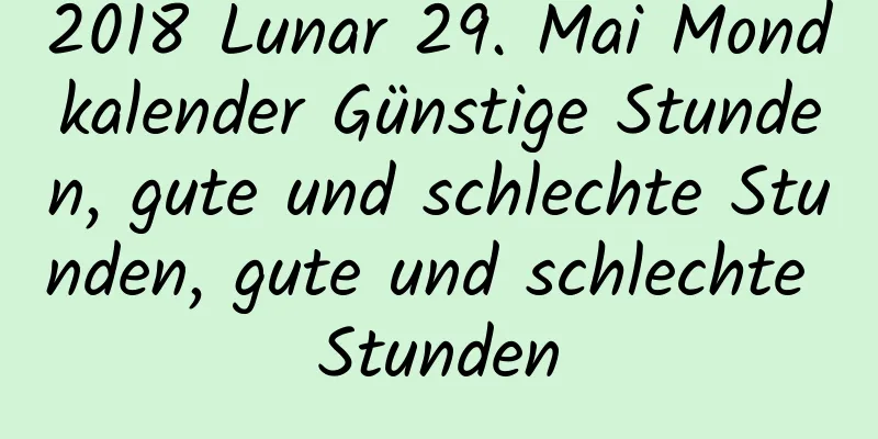 2018 Lunar 29. Mai Mondkalender Günstige Stunden, gute und schlechte Stunden, gute und schlechte Stunden