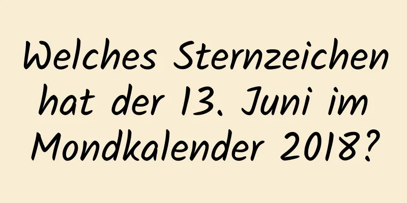 Welches Sternzeichen hat der 13. Juni im Mondkalender 2018?