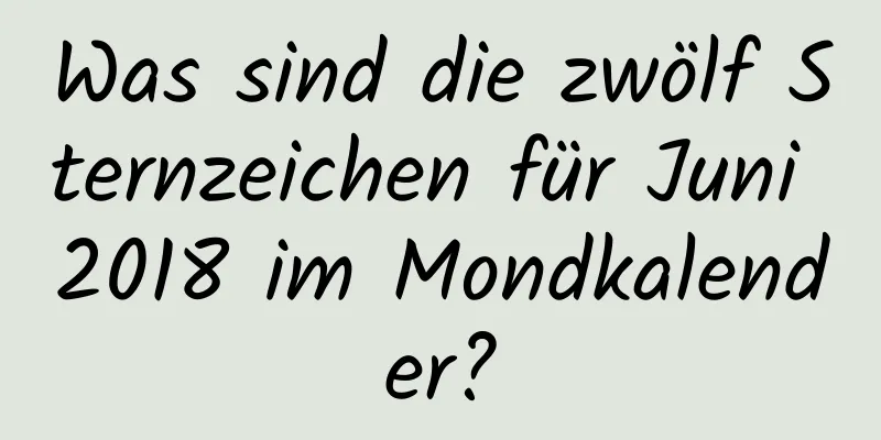 Was sind die zwölf Sternzeichen für Juni 2018 im Mondkalender?