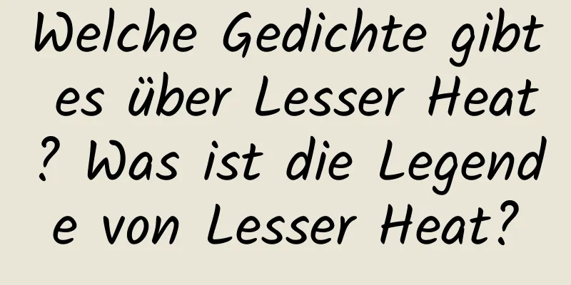 Welche Gedichte gibt es über Lesser Heat? Was ist die Legende von Lesser Heat?