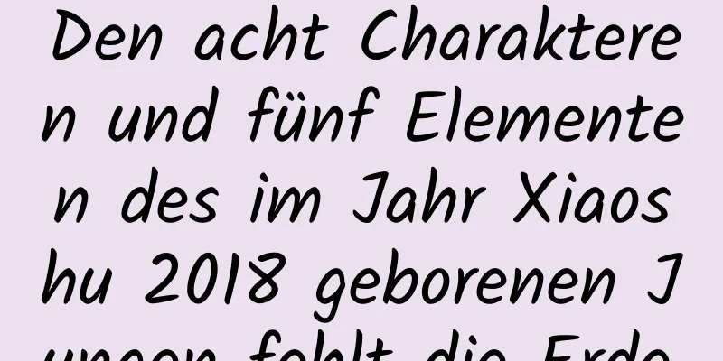 Den acht Charakteren und fünf Elementen des im Jahr Xiaoshu 2018 geborenen Jungen fehlt die Erde.