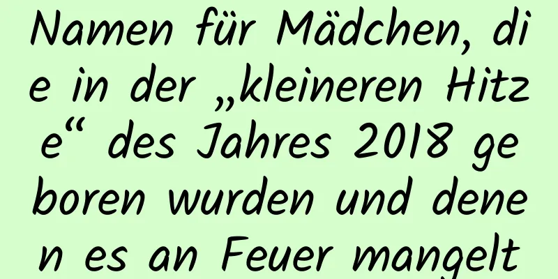 Namen für Mädchen, die in der „kleineren Hitze“ des Jahres 2018 geboren wurden und denen es an Feuer mangelt