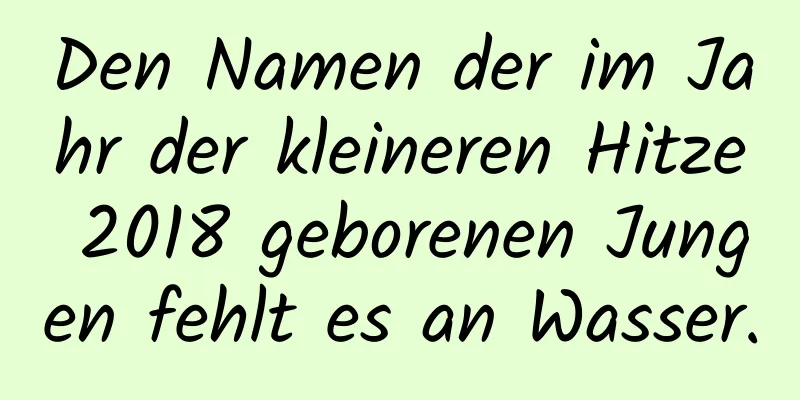 Den Namen der im Jahr der kleineren Hitze 2018 geborenen Jungen fehlt es an Wasser.