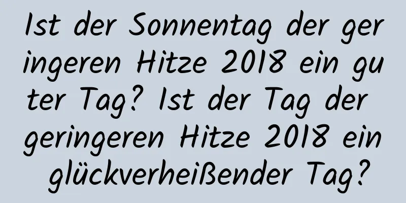 Ist der Sonnentag der geringeren Hitze 2018 ein guter Tag? Ist der Tag der geringeren Hitze 2018 ein glückverheißender Tag?