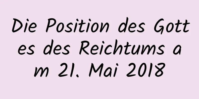 Die Position des Gottes des Reichtums am 21. Mai 2018