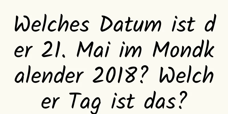 Welches Datum ist der 21. Mai im Mondkalender 2018? Welcher Tag ist das?