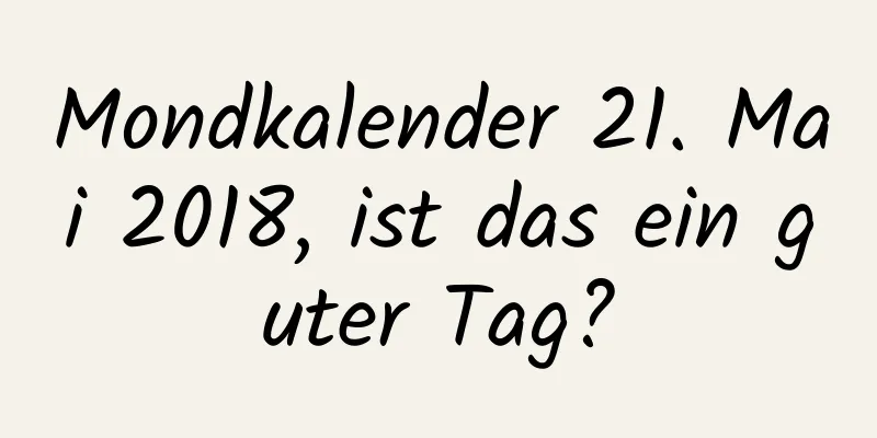 Mondkalender 21. Mai 2018, ist das ein guter Tag?