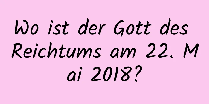 Wo ist der Gott des Reichtums am 22. Mai 2018?