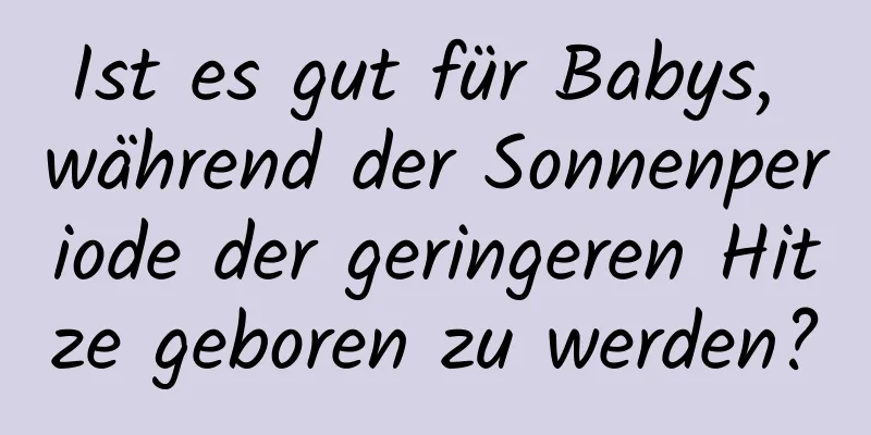 Ist es gut für Babys, während der Sonnenperiode der geringeren Hitze geboren zu werden?