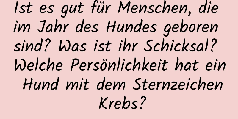 Ist es gut für Menschen, die im Jahr des Hundes geboren sind? Was ist ihr Schicksal? Welche Persönlichkeit hat ein Hund mit dem Sternzeichen Krebs?