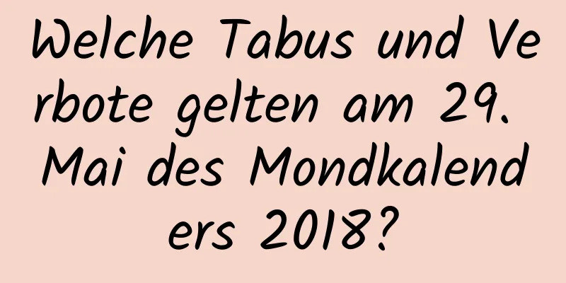 Welche Tabus und Verbote gelten am 29. Mai des Mondkalenders 2018?