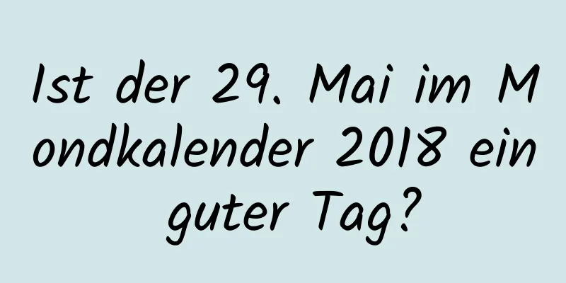 Ist der 29. Mai im Mondkalender 2018 ein guter Tag?