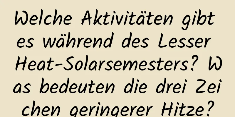 Welche Aktivitäten gibt es während des Lesser Heat-Solarsemesters? Was bedeuten die drei Zeichen geringerer Hitze?