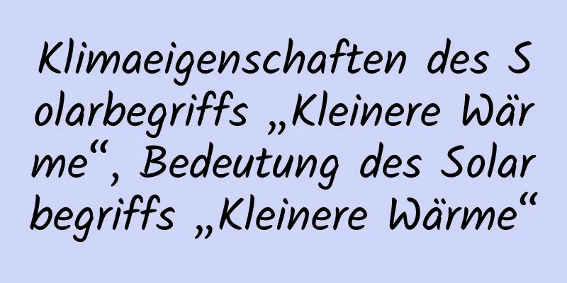 Klimaeigenschaften des Solarbegriffs „Kleinere Wärme“, Bedeutung des Solarbegriffs „Kleinere Wärme“