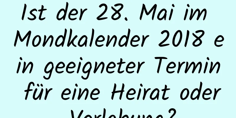 Ist der 28. Mai im Mondkalender 2018 ein geeigneter Termin für eine Heirat oder Verlobung?