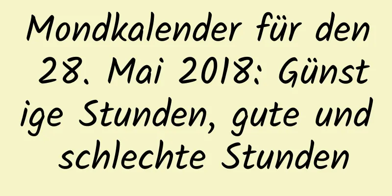 Mondkalender für den 28. Mai 2018: Günstige Stunden, gute und schlechte Stunden