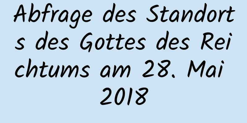 Abfrage des Standorts des Gottes des Reichtums am 28. Mai 2018