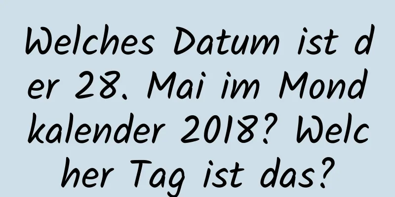 Welches Datum ist der 28. Mai im Mondkalender 2018? Welcher Tag ist das?