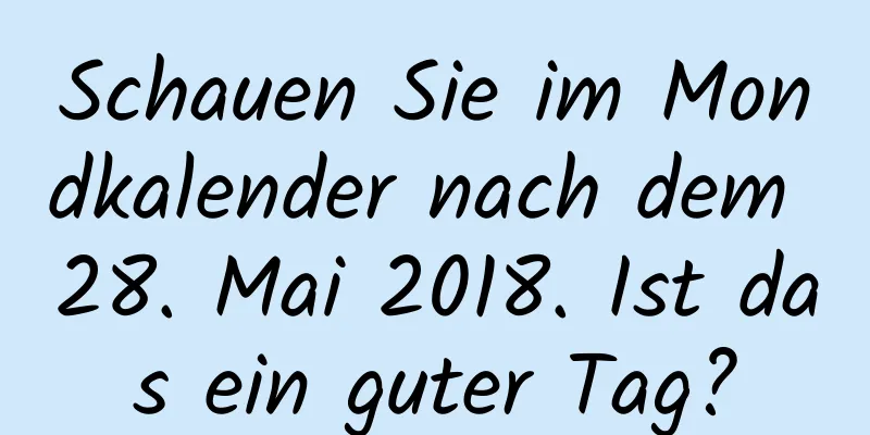 Schauen Sie im Mondkalender nach dem 28. Mai 2018. Ist das ein guter Tag?