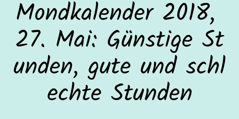 Mondkalender 2018, 27. Mai: Günstige Stunden, gute und schlechte Stunden