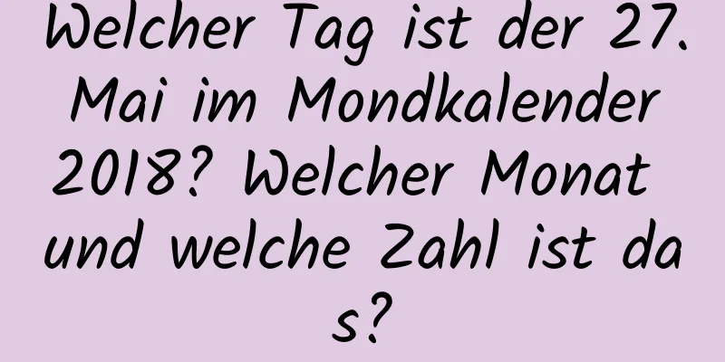 Welcher Tag ist der 27. Mai im Mondkalender 2018? Welcher Monat und welche Zahl ist das?