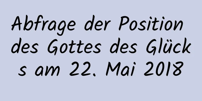 Abfrage der Position des Gottes des Glücks am 22. Mai 2018