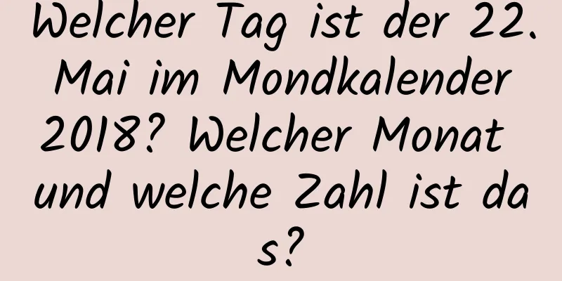 Welcher Tag ist der 22. Mai im Mondkalender 2018? Welcher Monat und welche Zahl ist das?