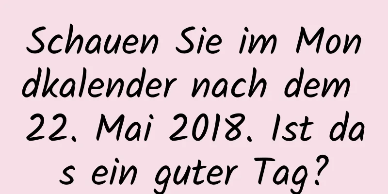 Schauen Sie im Mondkalender nach dem 22. Mai 2018. Ist das ein guter Tag?