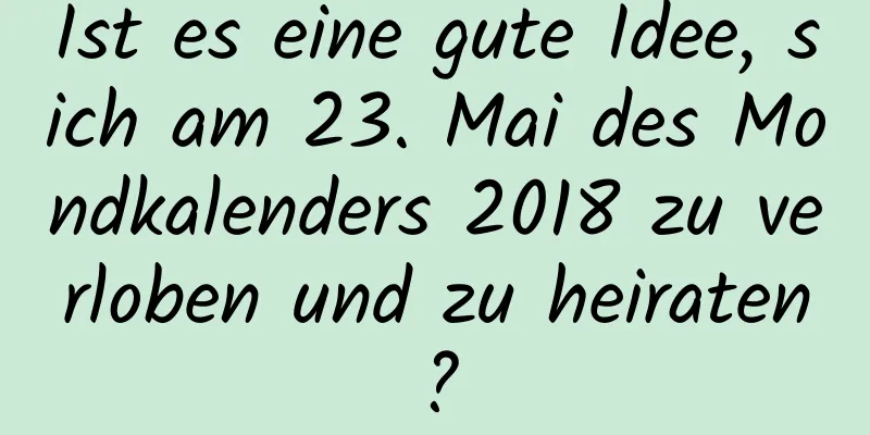 Ist es eine gute Idee, sich am 23. Mai des Mondkalenders 2018 zu verloben und zu heiraten?